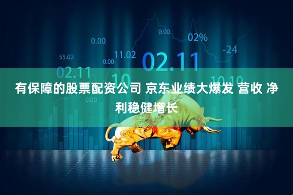 有保障的股票配资公司 京东业绩大爆发 营收 净利稳健增长