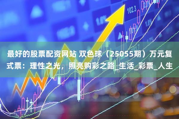 最好的股票配资网站 双色球（25055期）万元复式票：理性之光，照亮购彩之路_生活_彩票_人生