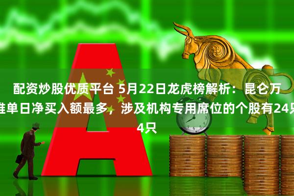 配资炒股优质平台 5月22日龙虎榜解析：昆仑万维单日净买入额最多，涉及机构专用席位的个股有24只