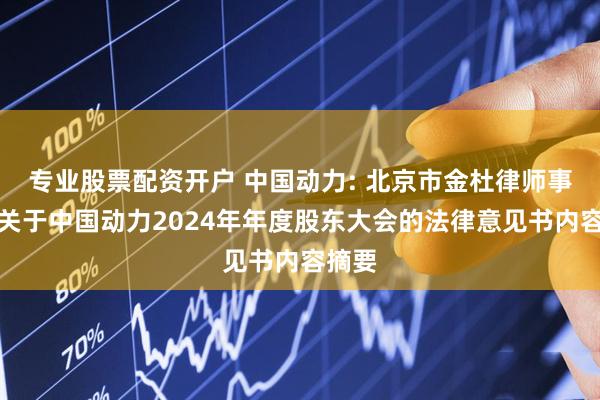 专业股票配资开户 中国动力: 北京市金杜律师事务所关于中国动力2024年年度股东大会的法律意见书内容摘要