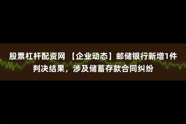 股票杠杆配资网 【企业动态】邮储银行新增1件判决结果，涉及储蓄存款合同纠纷