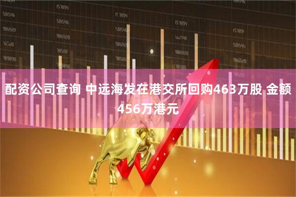 配资公司查询 中远海发在港交所回购463万股 金额456万港元