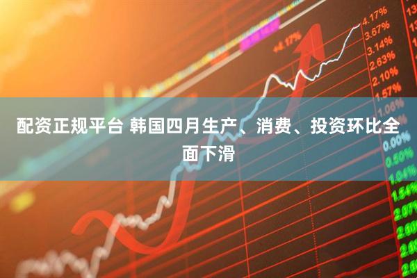 配资正规平台 韩国四月生产、消费、投资环比全面下滑