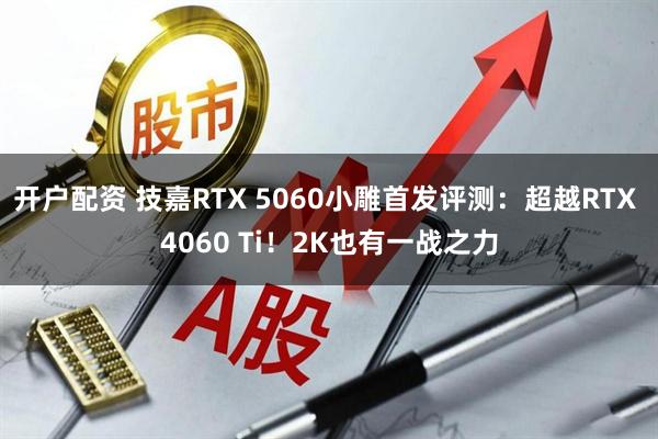 开户配资 技嘉RTX 5060小雕首发评测：超越RTX 4060 Ti！2K也有一战之力