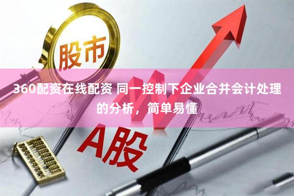 360配资在线配资 同一控制下企业合并会计处理的分析，简单易懂