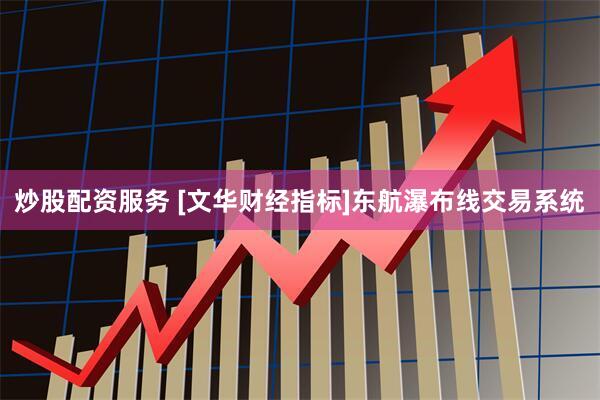 炒股配资服务 [文华财经指标]东航瀑布线交易系统