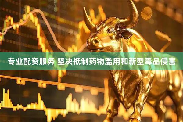 专业配资服务 坚决抵制药物滥用和新型毒品侵害