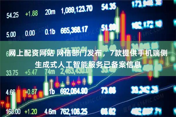 网上配资网站 网信部门发布，7款提供手机端侧生成式人工智能服务已备案信息