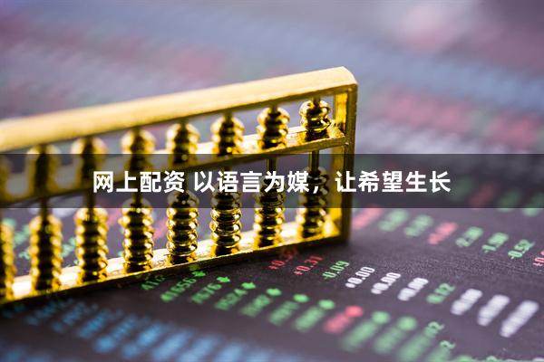 网上配资 以语言为媒，让希望生长
